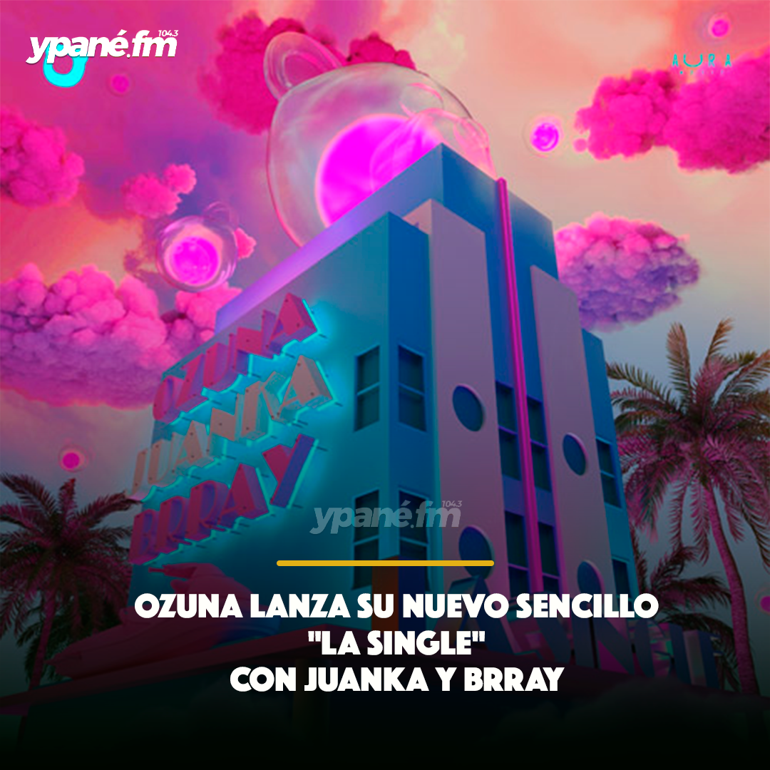 OZUNA  LANZA SU NUEVO SENCILLO "LA SINGLE" CON JUANKA Y BRRAY